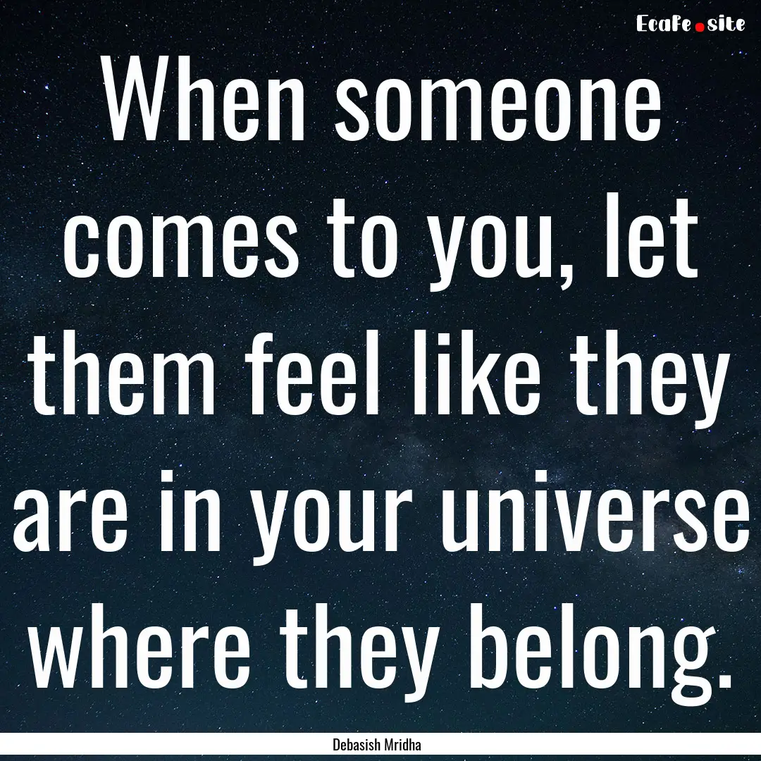 When someone comes to you, let them feel.... : Quote by Debasish Mridha