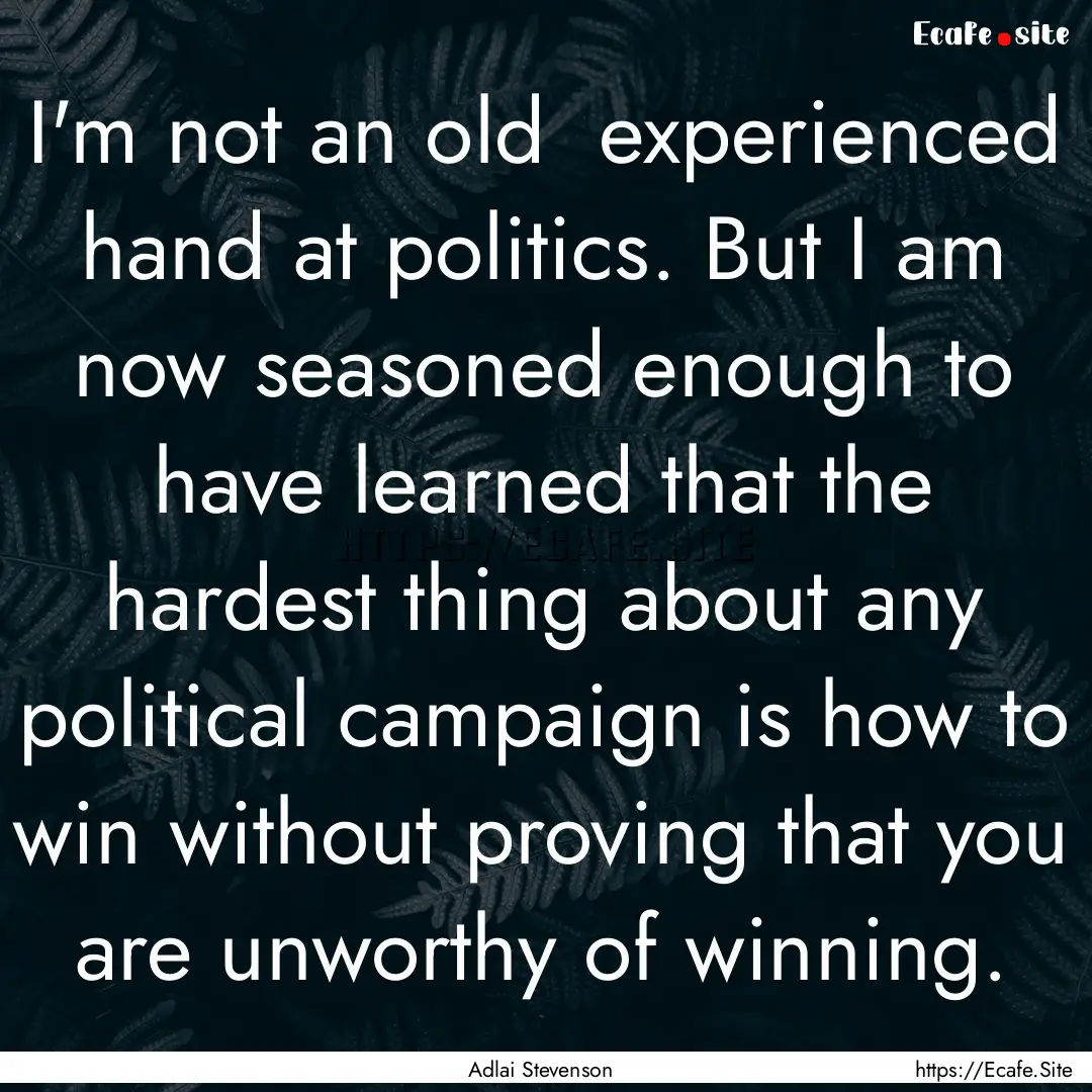 I'm not an old experienced hand at politics..... : Quote by Adlai Stevenson