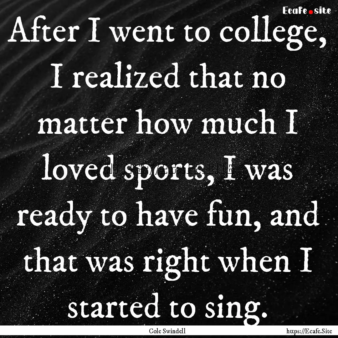 After I went to college, I realized that.... : Quote by Cole Swindell