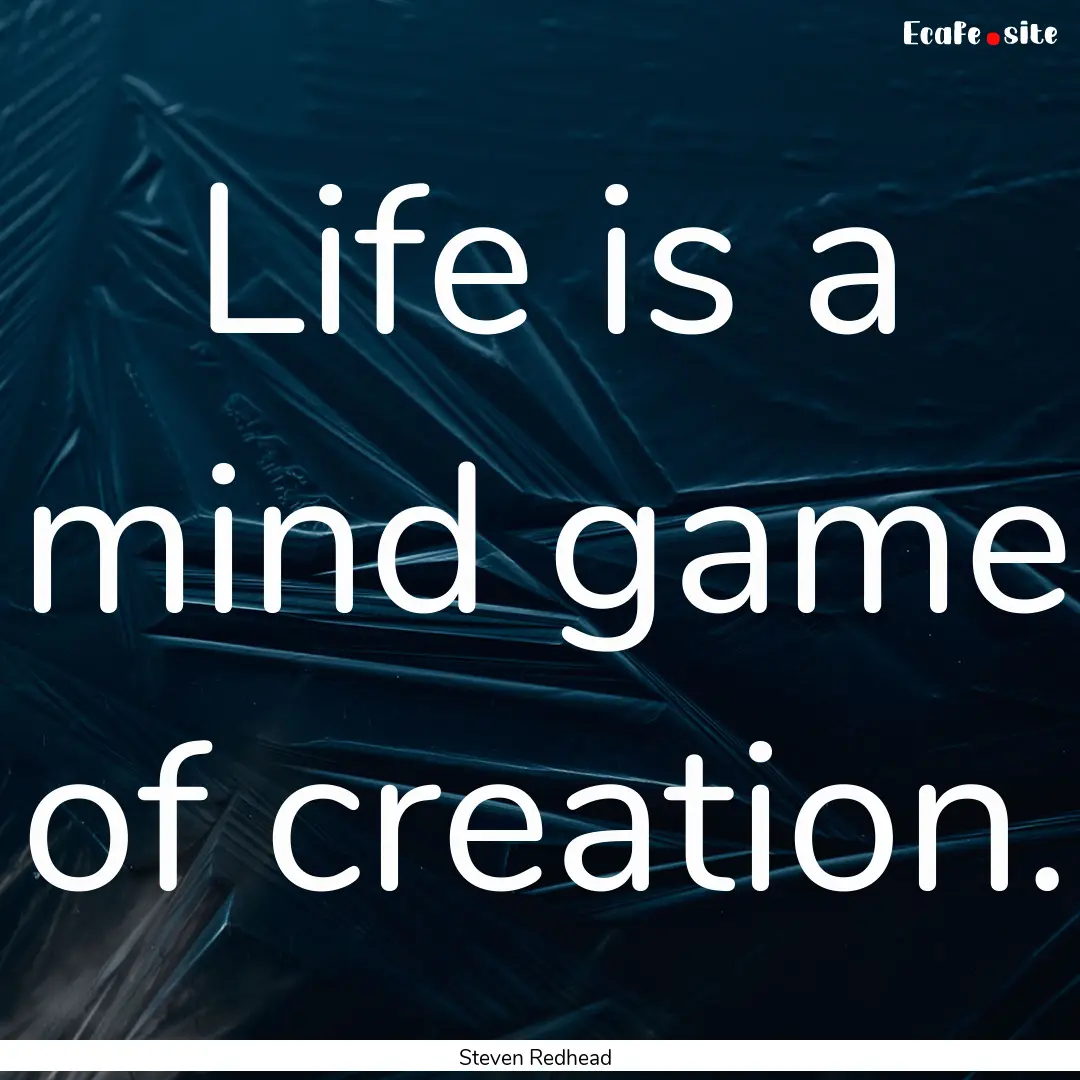 Life is a mind game of creation. : Quote by Steven Redhead