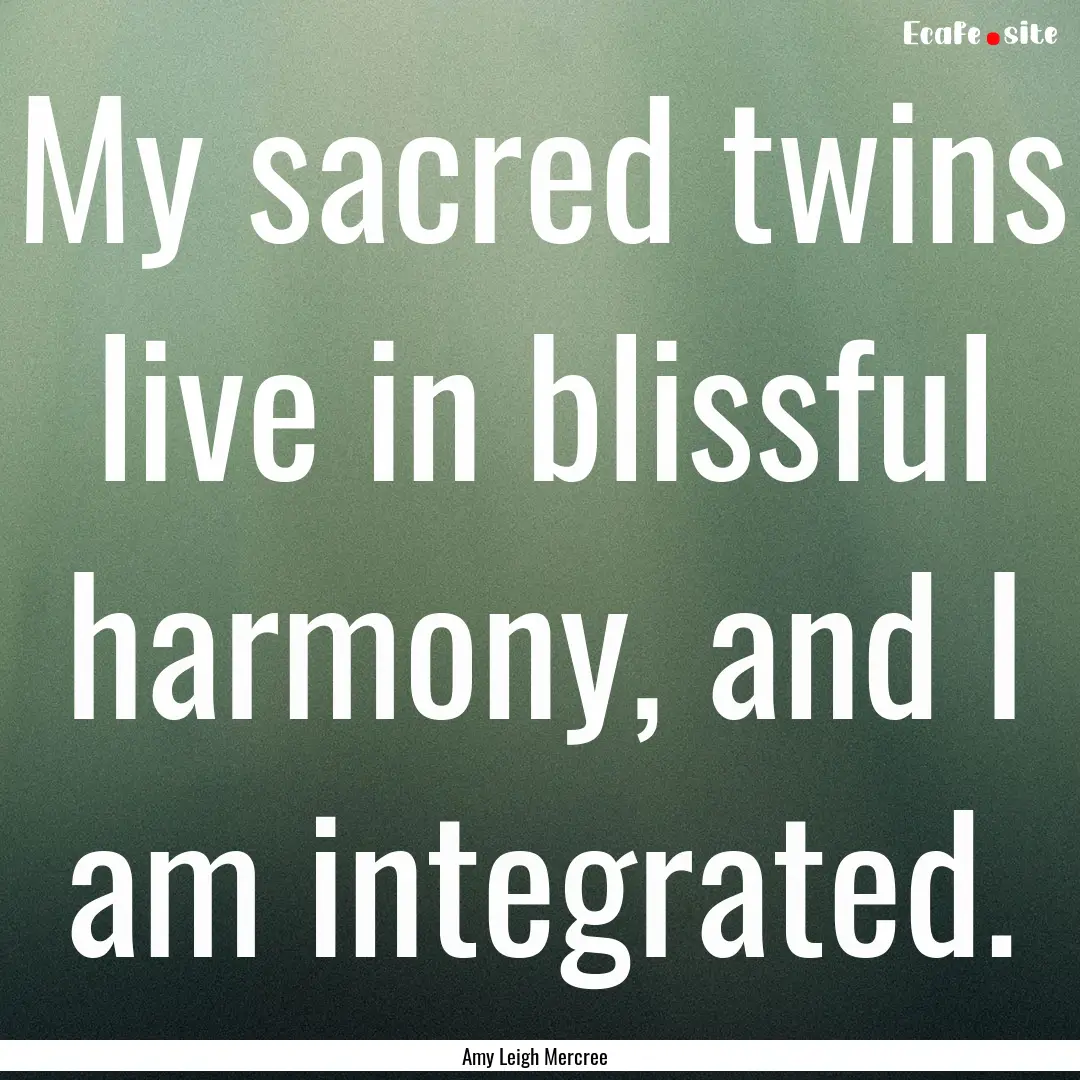 My sacred twins live in blissful harmony,.... : Quote by Amy Leigh Mercree