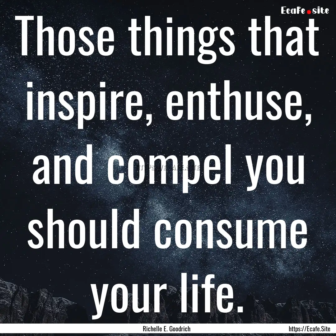 Those things that inspire, enthuse, and compel.... : Quote by Richelle E. Goodrich