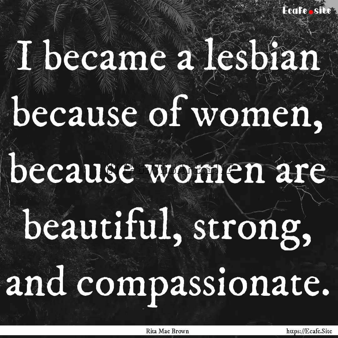 I became a lesbian because of women, because.... : Quote by Rita Mae Brown