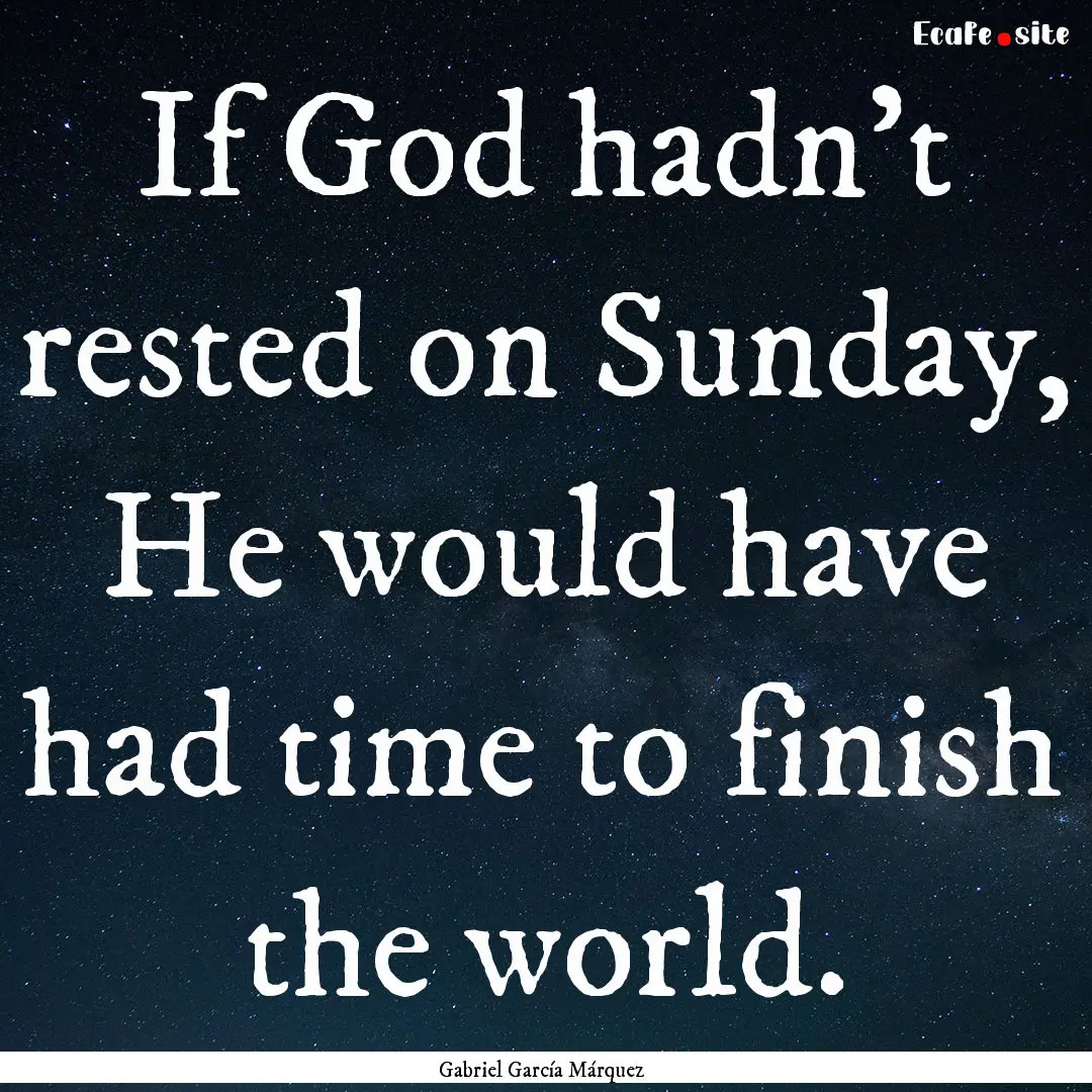 If God hadn't rested on Sunday, He would.... : Quote by Gabriel García Márquez