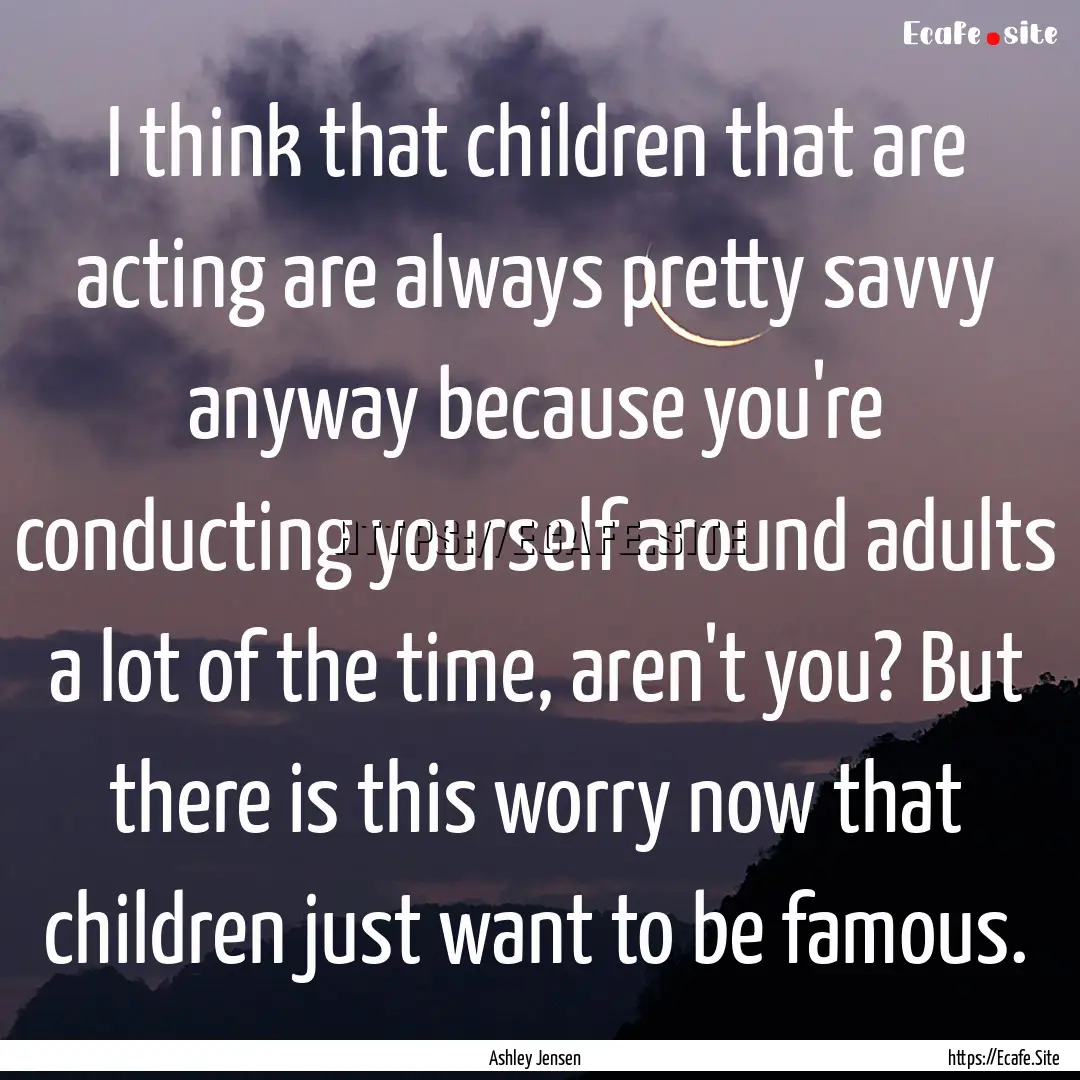 I think that children that are acting are.... : Quote by Ashley Jensen