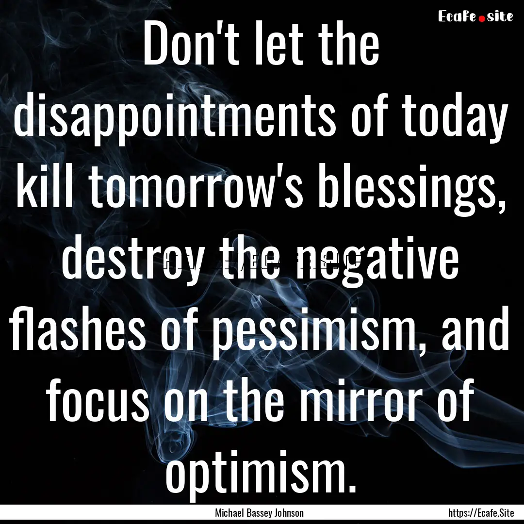 Don't let the disappointments of today kill.... : Quote by Michael Bassey Johnson