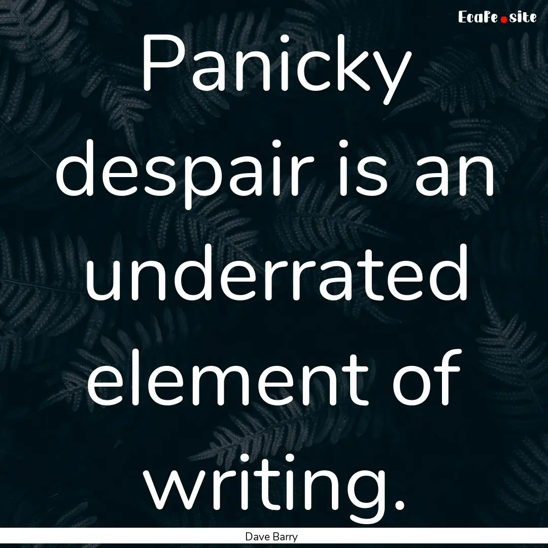 Panicky despair is an underrated element.... : Quote by Dave Barry