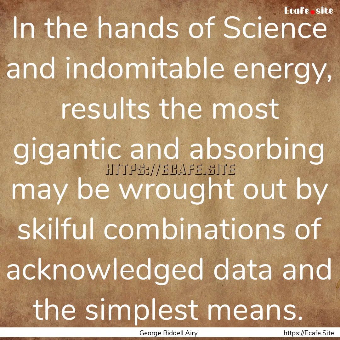 In the hands of Science and indomitable energy,.... : Quote by George Biddell Airy