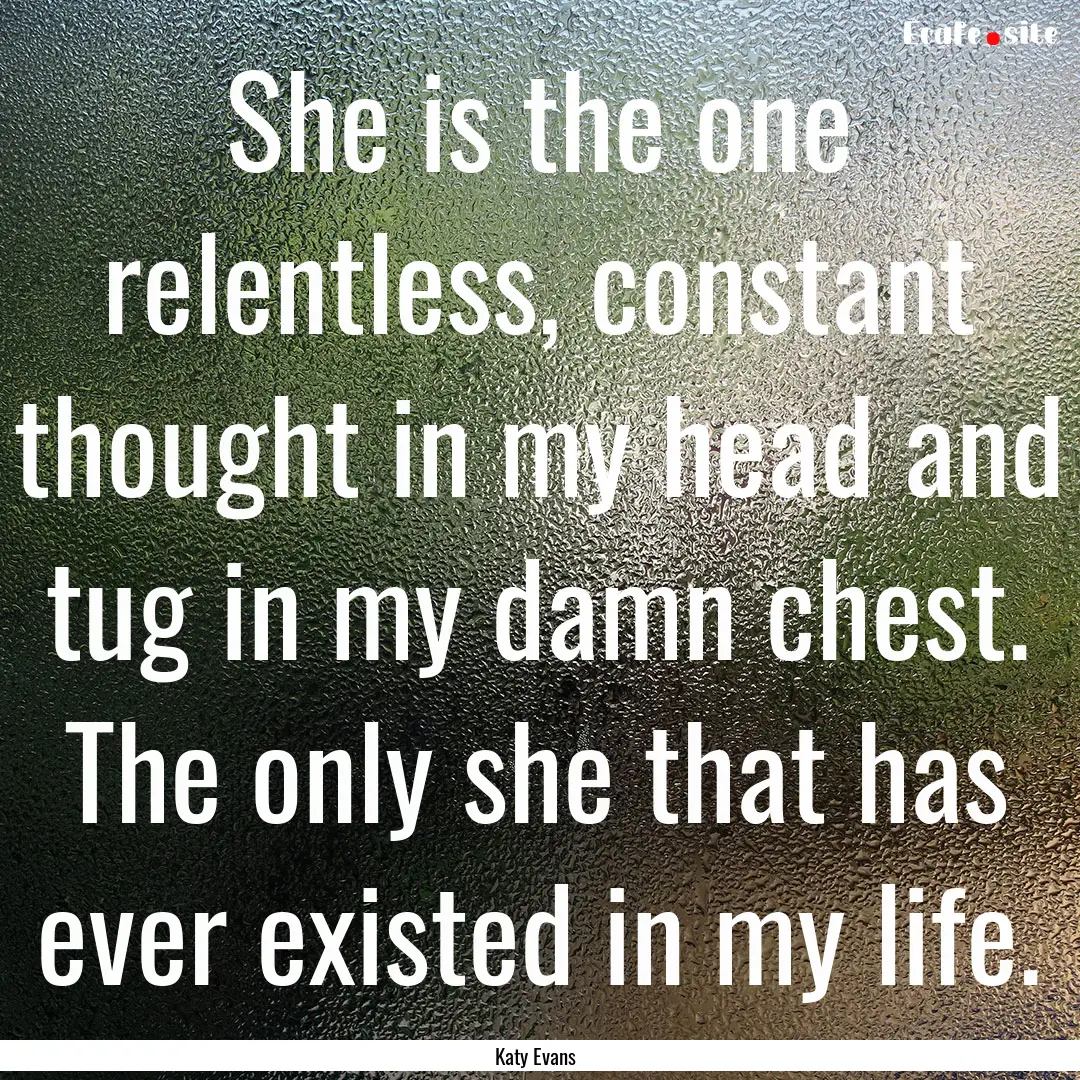 She is the one relentless, constant thought.... : Quote by Katy Evans