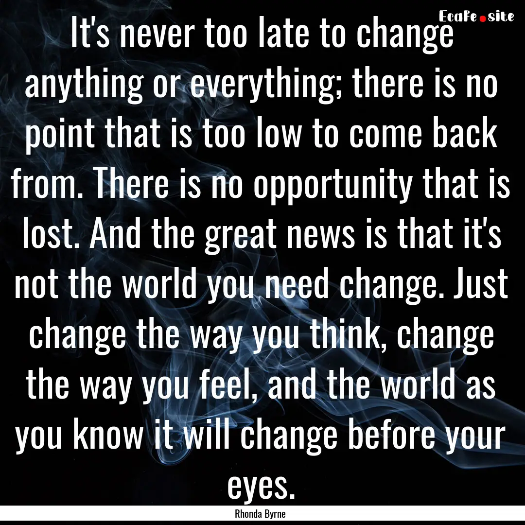 It's never too late to change anything or.... : Quote by Rhonda Byrne