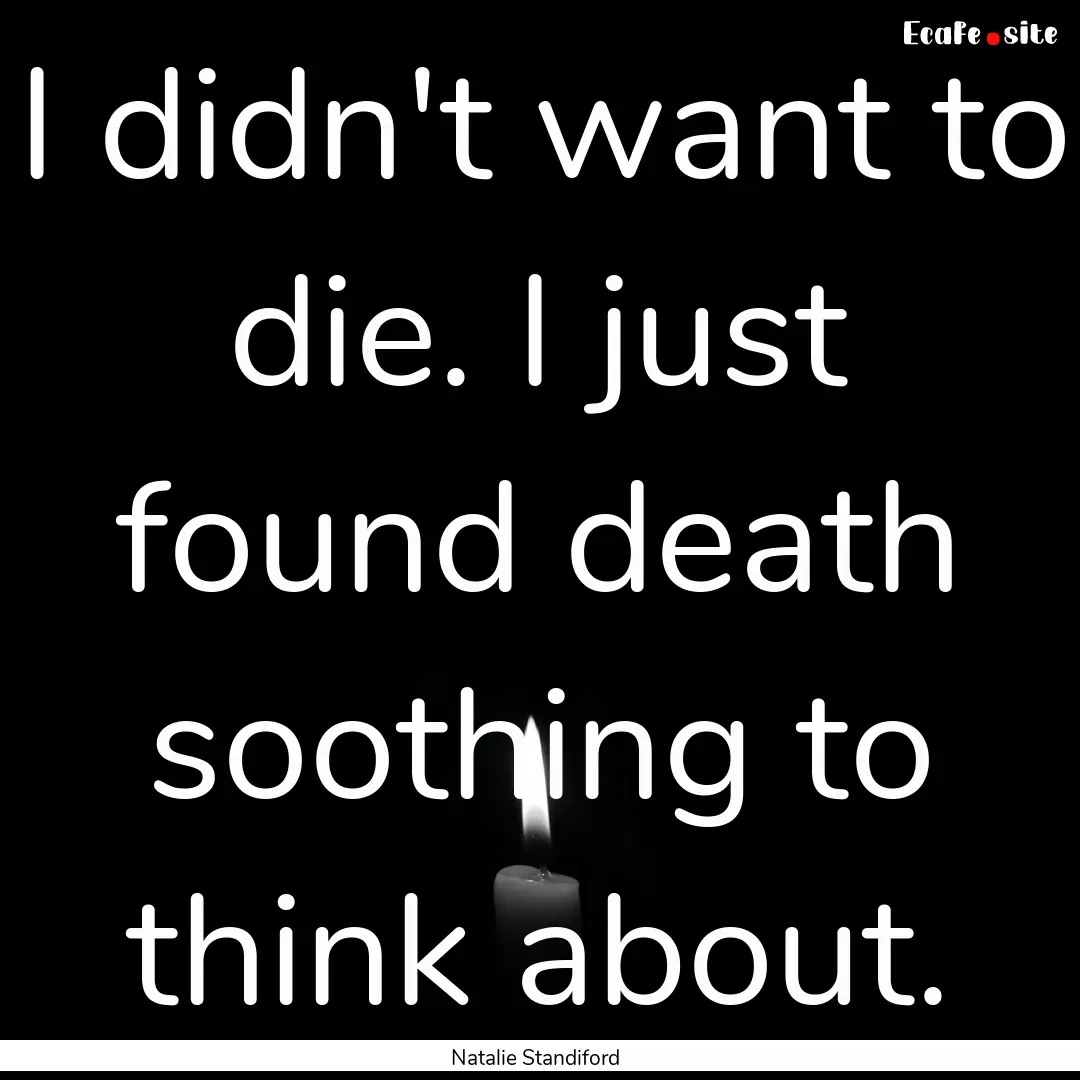 I didn't want to die. I just found death.... : Quote by Natalie Standiford