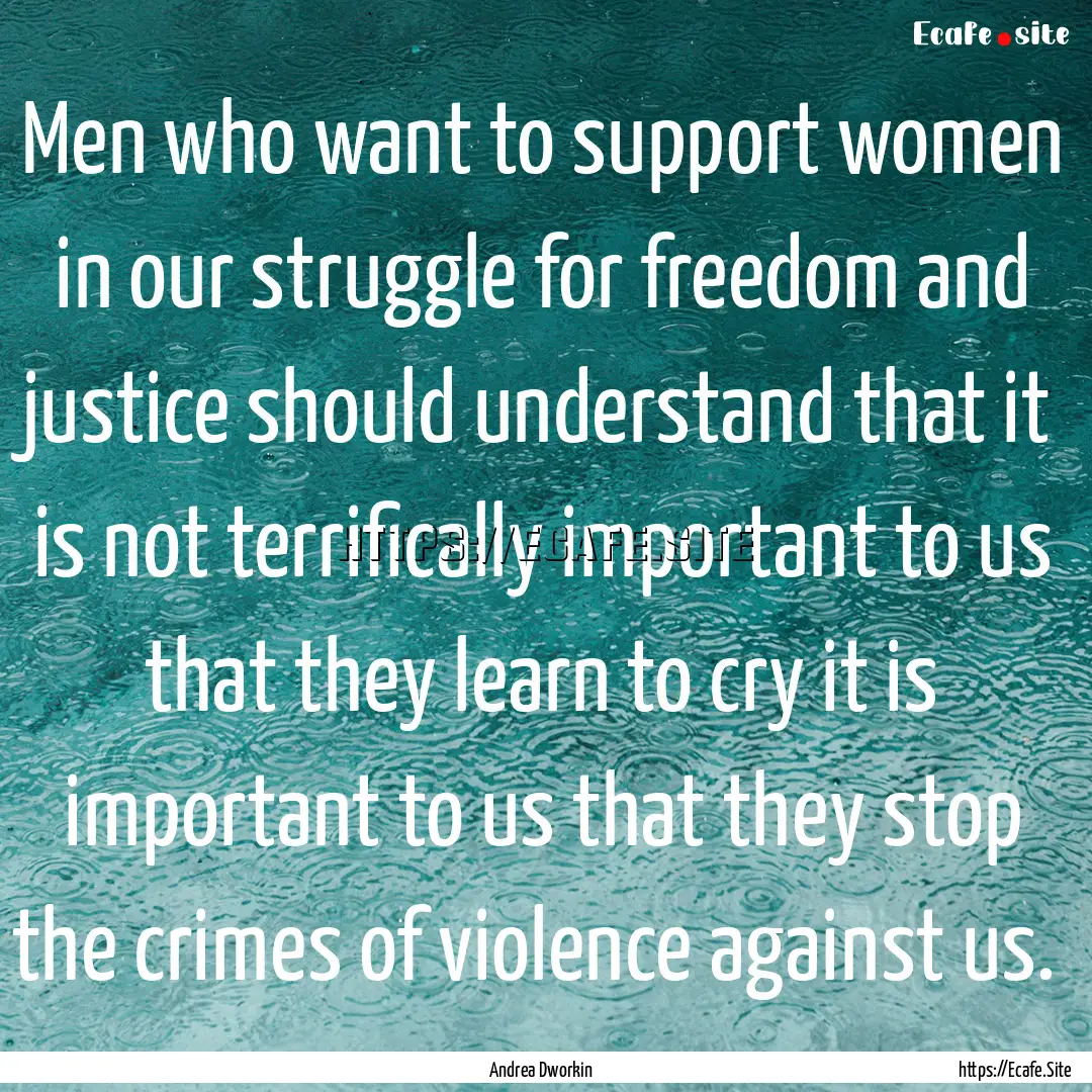 Men who want to support women in our struggle.... : Quote by Andrea Dworkin