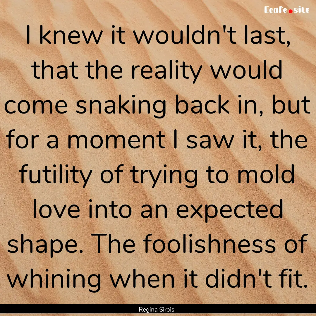 I knew it wouldn't last, that the reality.... : Quote by Regina Sirois