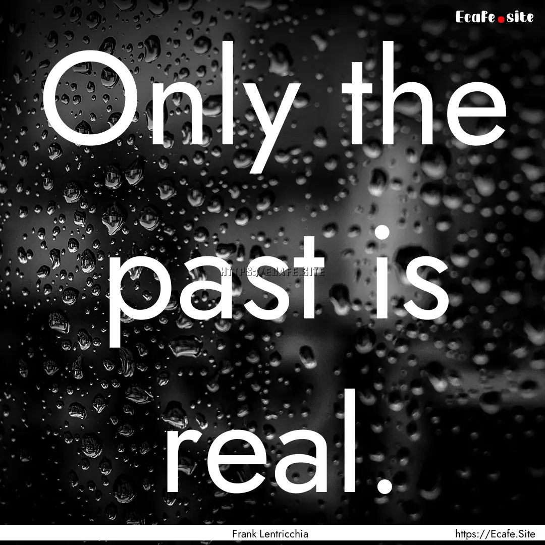 Only the past is real. : Quote by Frank Lentricchia