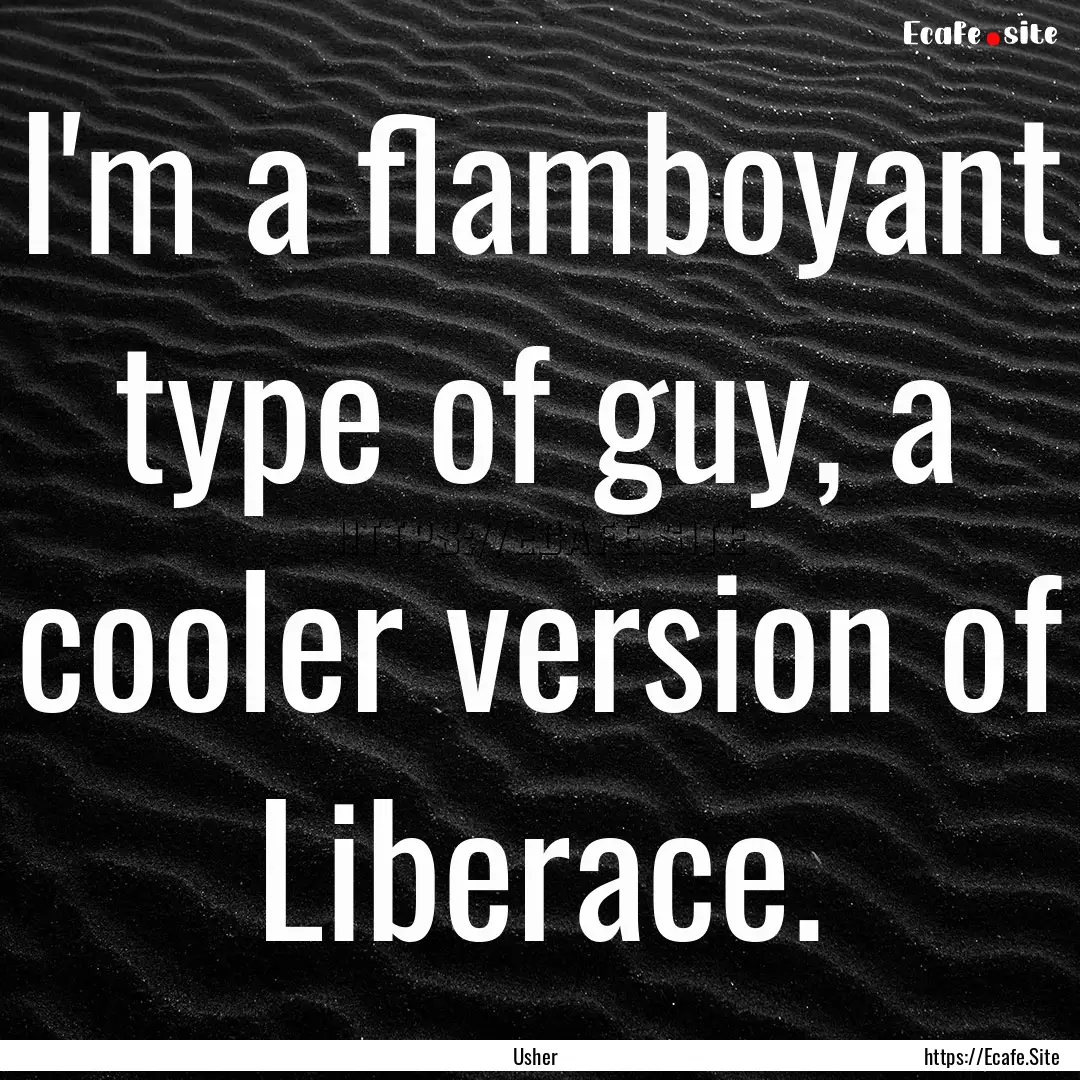 I'm a flamboyant type of guy, a cooler version.... : Quote by Usher