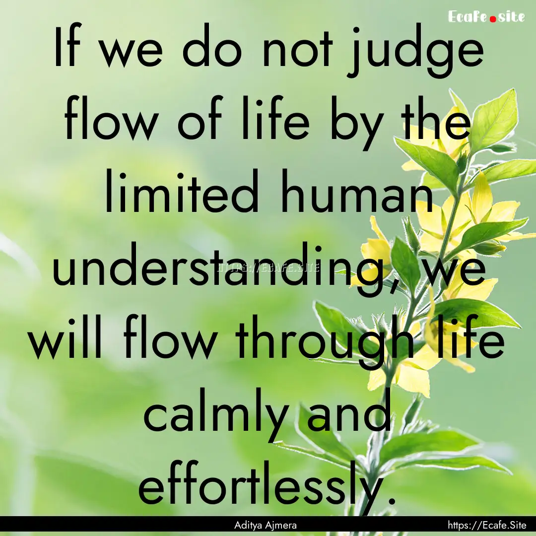 If we do not judge flow of life by the limited.... : Quote by Aditya Ajmera