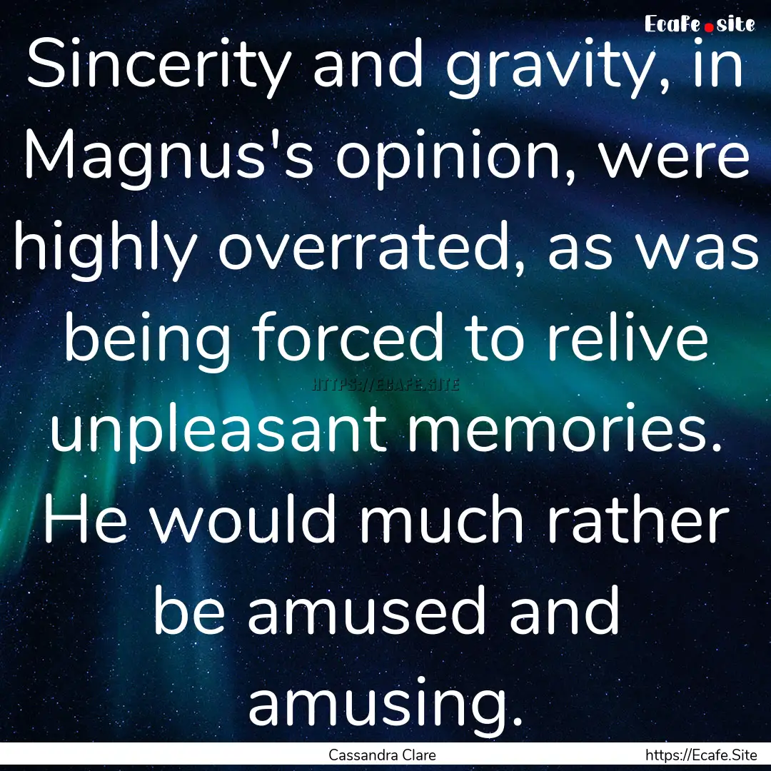 Sincerity and gravity, in Magnus's opinion,.... : Quote by Cassandra Clare