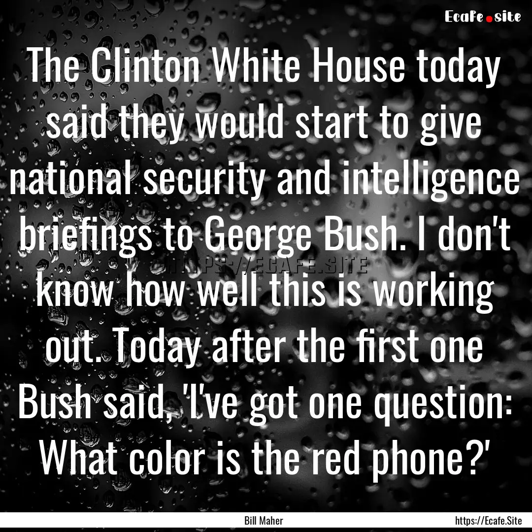 The Clinton White House today said they would.... : Quote by Bill Maher