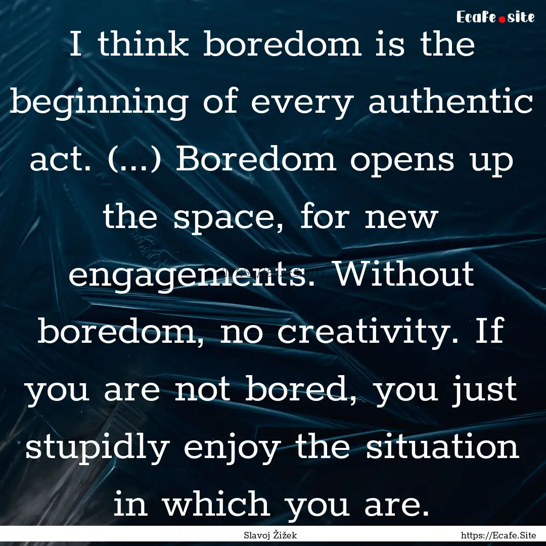 I think boredom is the beginning of every.... : Quote by Slavoj Žižek