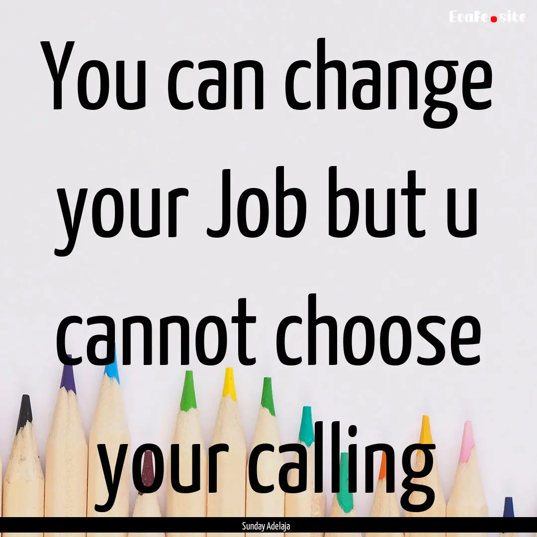 You can change your Job but u cannot choose.... : Quote by Sunday Adelaja