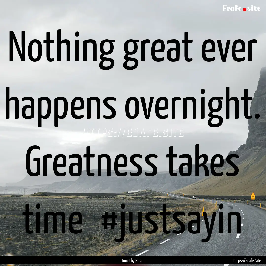 Nothing great ever happens overnight. Greatness.... : Quote by Timothy Pina