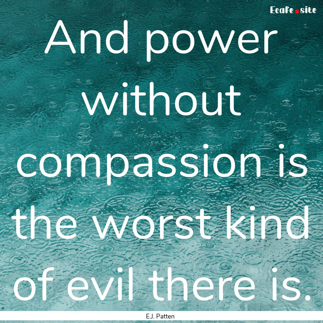 And power without compassion is the worst.... : Quote by E.J. Patten