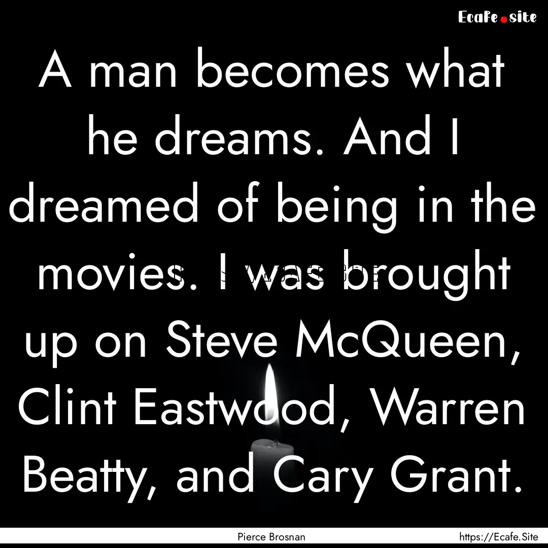 A man becomes what he dreams. And I dreamed.... : Quote by Pierce Brosnan