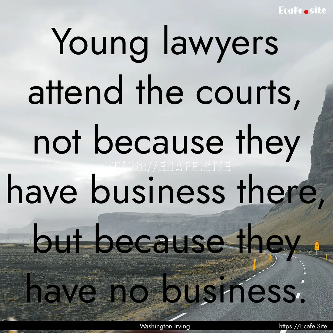 Young lawyers attend the courts, not because.... : Quote by Washington Irving