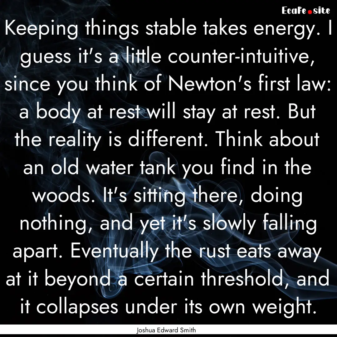 Keeping things stable takes energy. I guess.... : Quote by Joshua Edward Smith