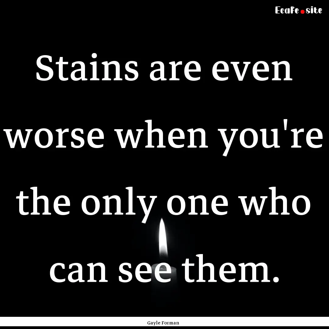 Stains are even worse when you're the only.... : Quote by Gayle Forman