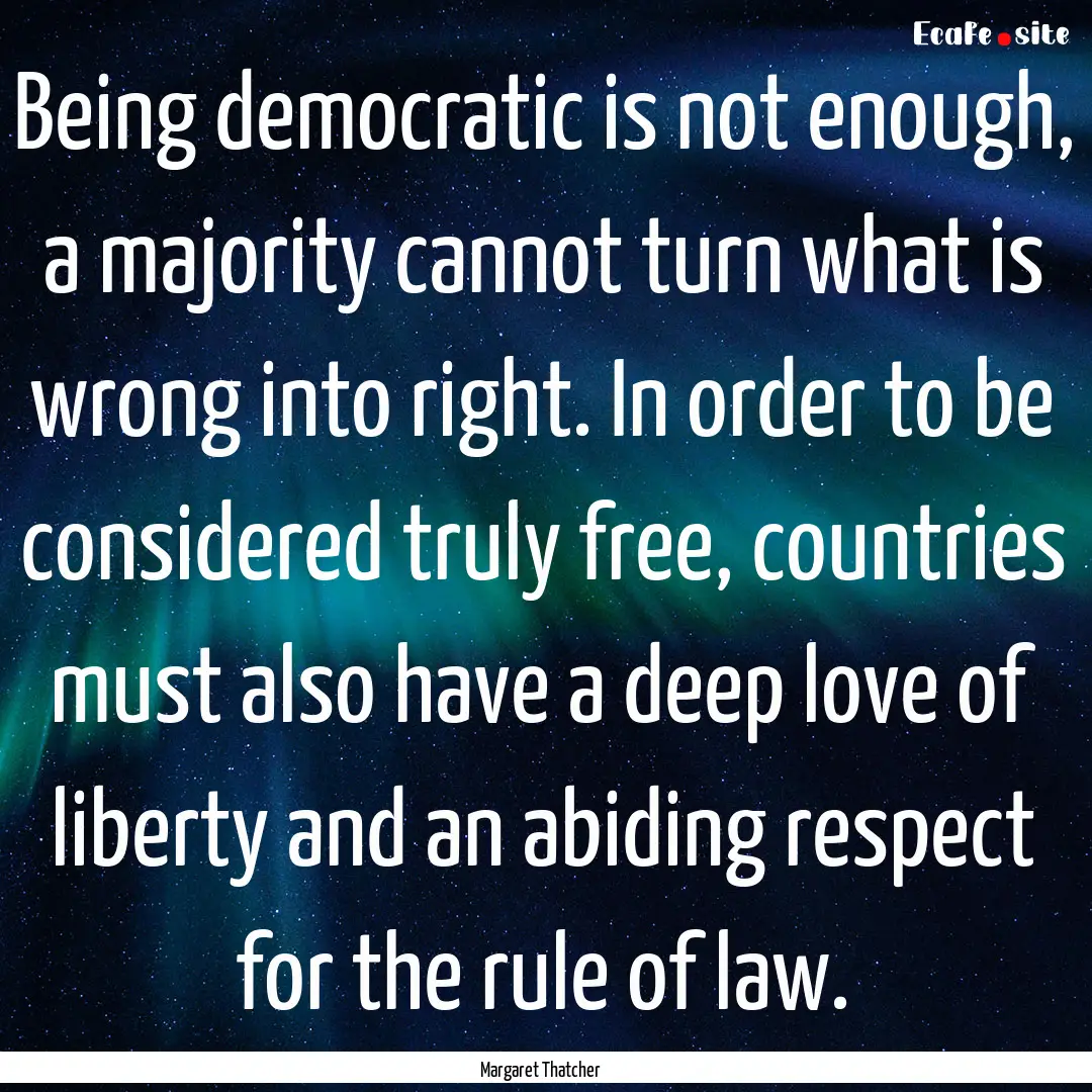 Being democratic is not enough, a majority.... : Quote by Margaret Thatcher