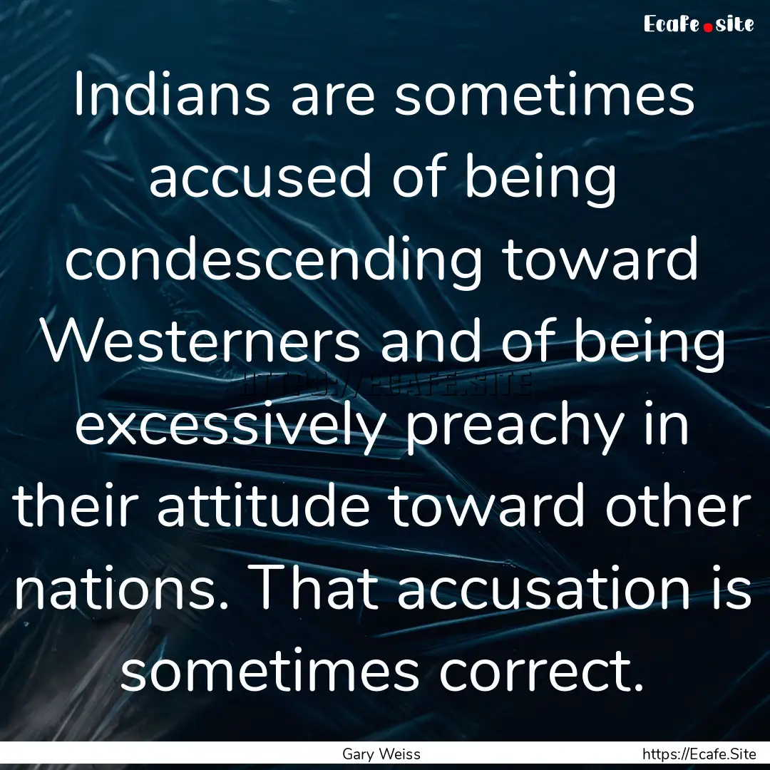 Indians are sometimes accused of being condescending.... : Quote by Gary Weiss