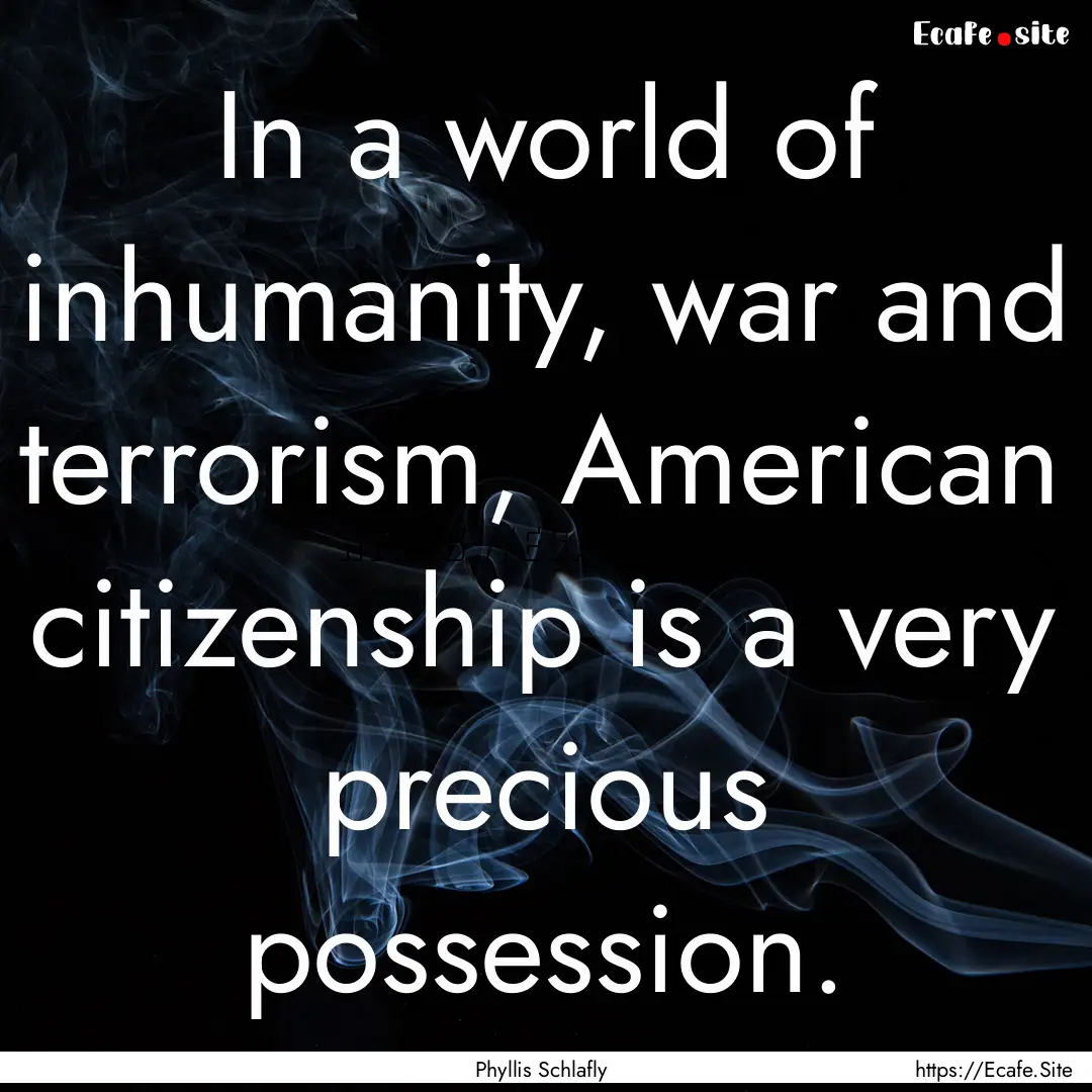 In a world of inhumanity, war and terrorism,.... : Quote by Phyllis Schlafly