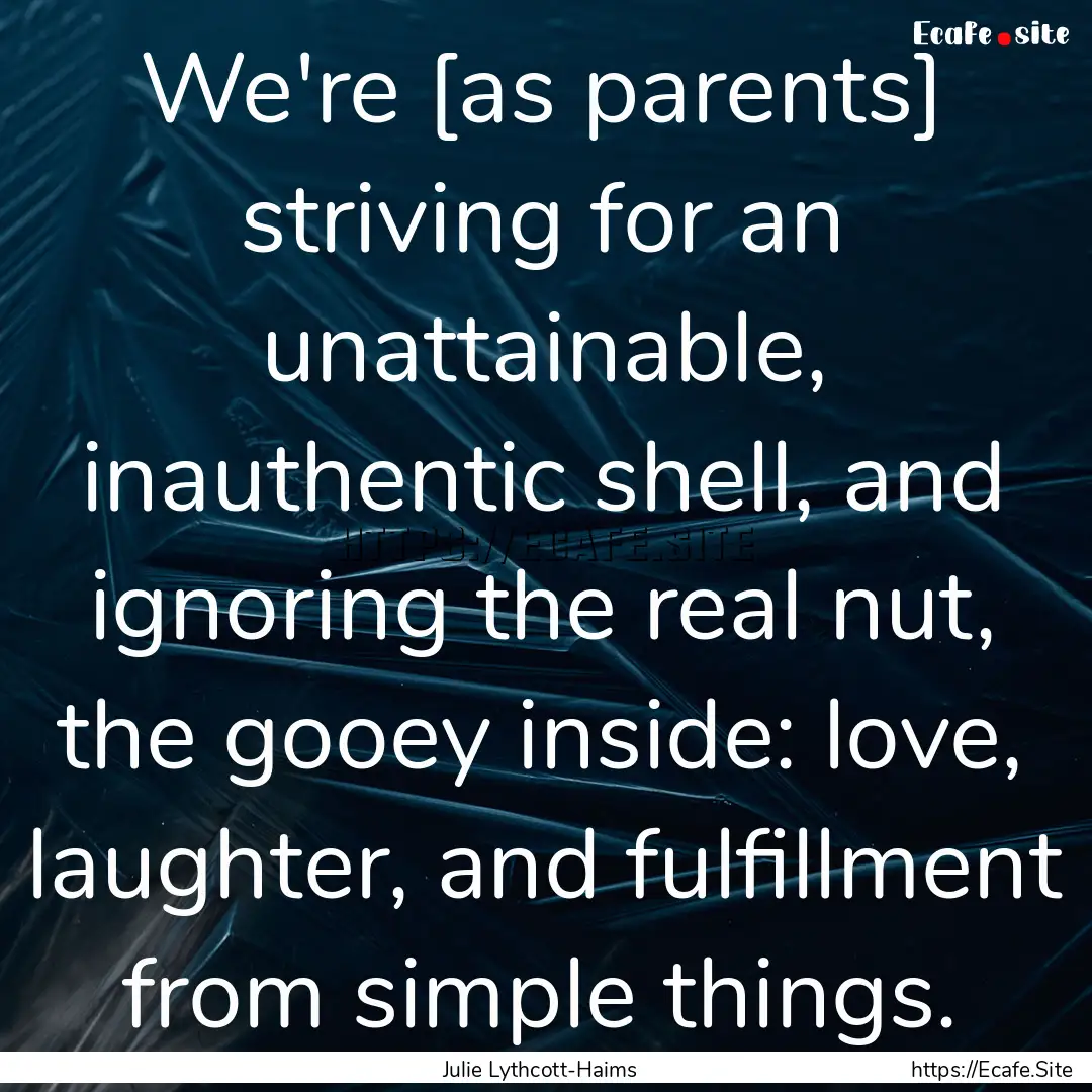 We're [as parents] striving for an unattainable,.... : Quote by Julie Lythcott-Haims