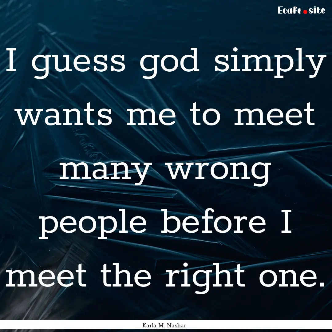 I guess god simply wants me to meet many.... : Quote by Karla M. Nashar