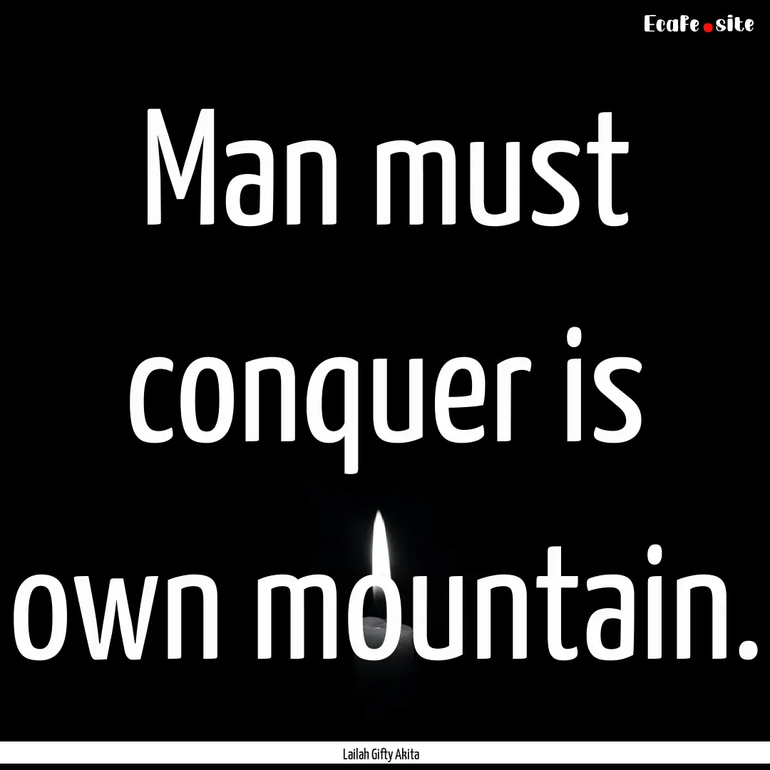 Man must conquer is own mountain. : Quote by Lailah Gifty Akita