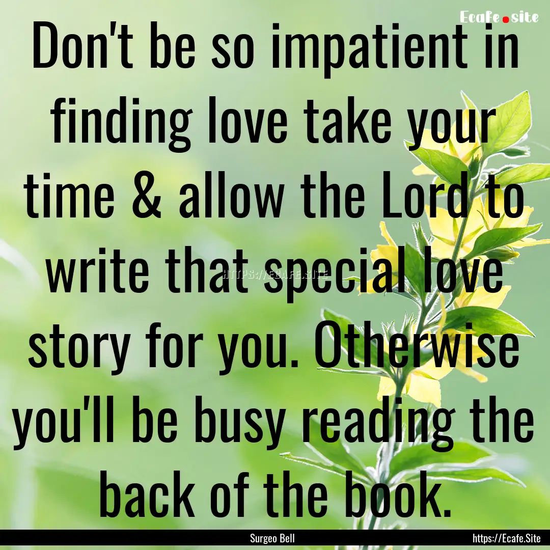 Don't be so impatient in finding love take.... : Quote by Surgeo Bell