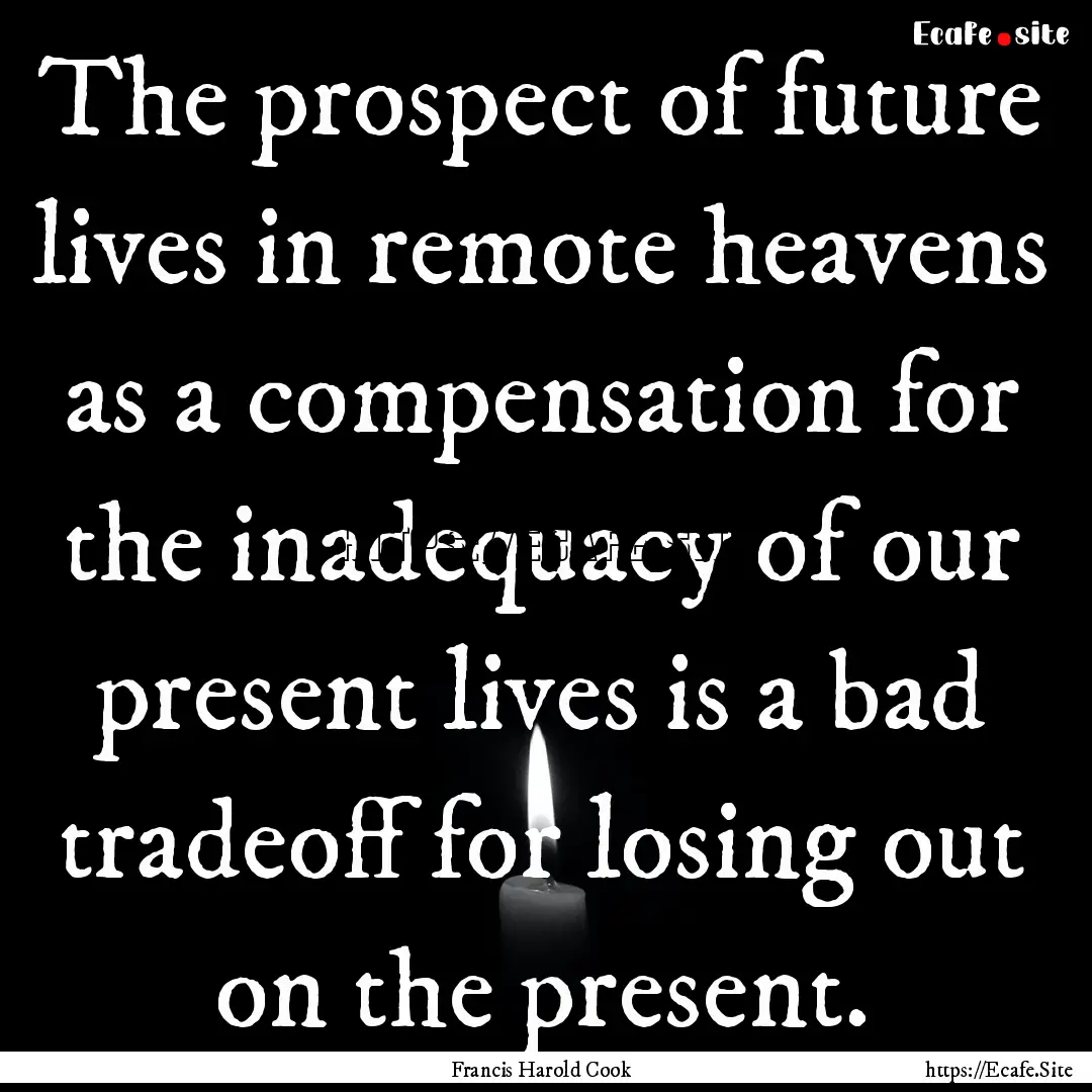 The prospect of future lives in remote heavens.... : Quote by Francis Harold Cook