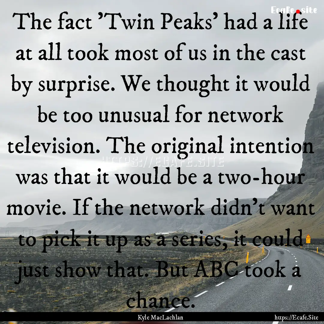 The fact 'Twin Peaks' had a life at all took.... : Quote by Kyle MacLachlan