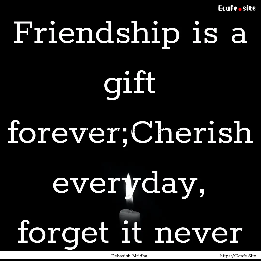 Friendship is a gift forever;Cherish everyday,.... : Quote by Debasish Mridha