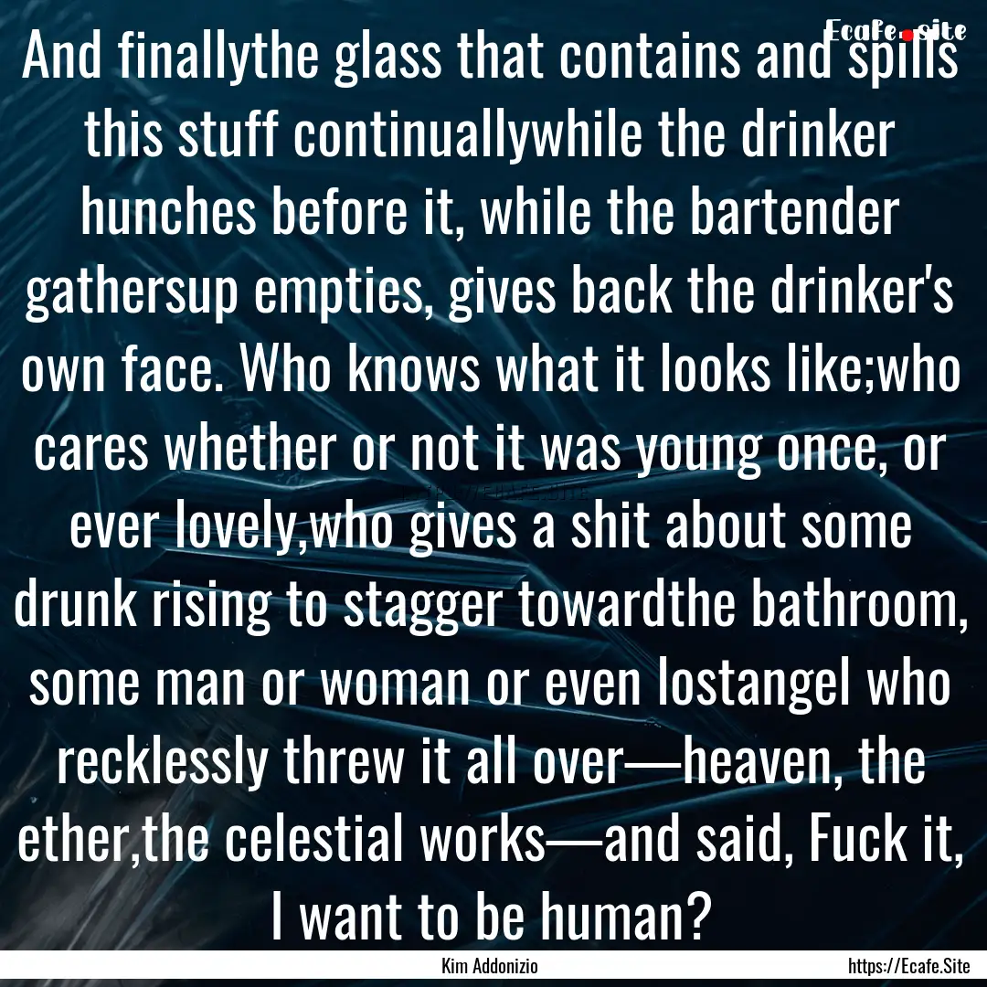 And finallythe glass that contains and spills.... : Quote by Kim Addonizio