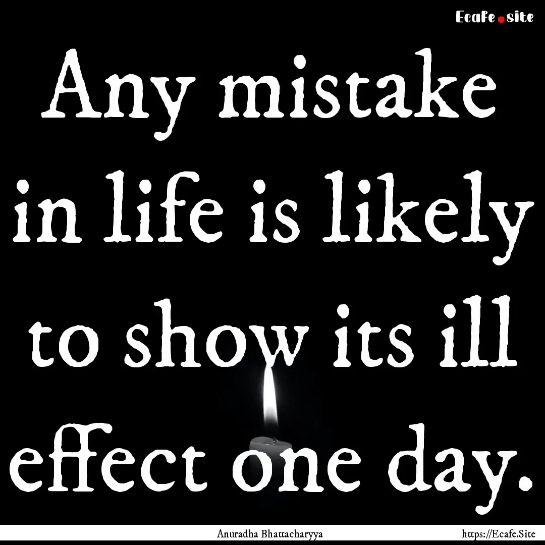 Any mistake in life is likely to show its.... : Quote by Anuradha Bhattacharyya