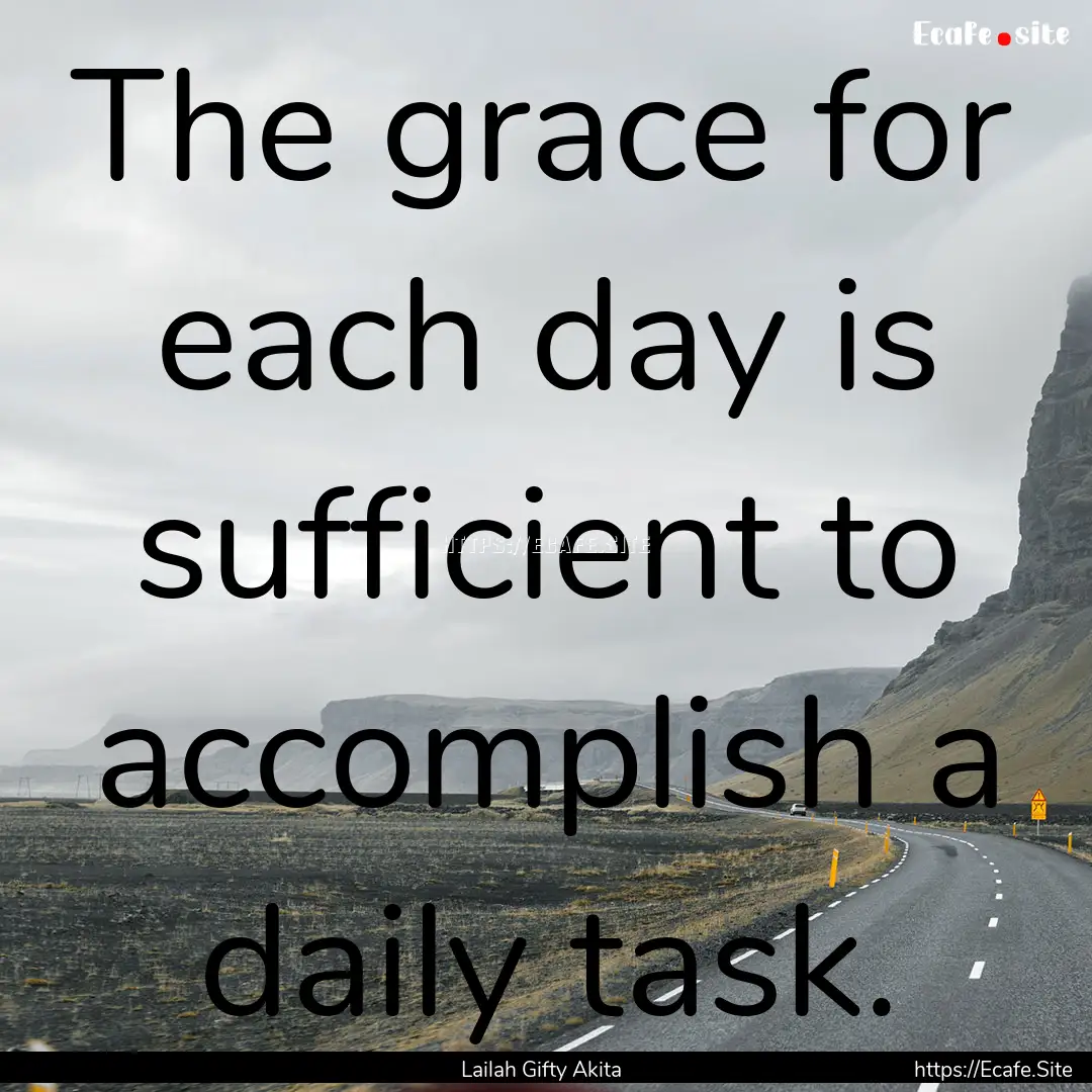 The grace for each day is sufficient to accomplish.... : Quote by Lailah Gifty Akita