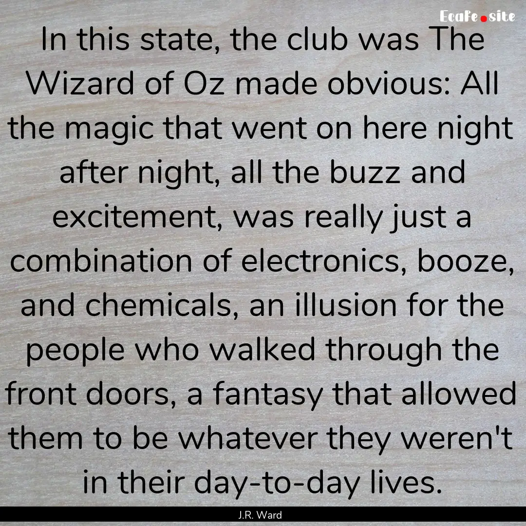 In this state, the club was The Wizard of.... : Quote by J.R. Ward