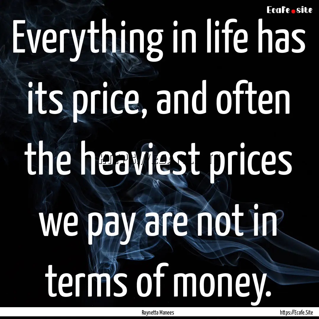 Everything in life has its price, and often.... : Quote by Raynetta Manees