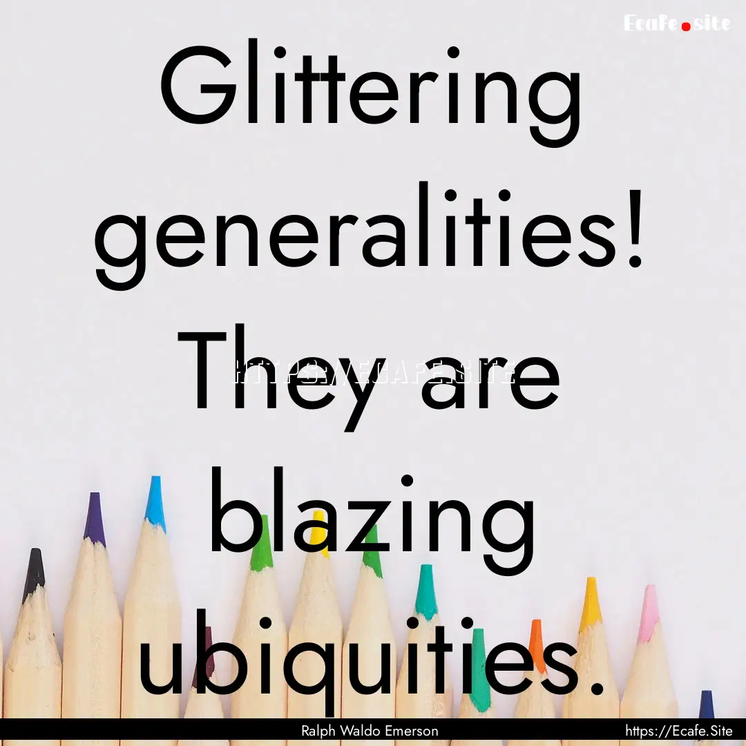 Glittering generalities! They are blazing.... : Quote by Ralph Waldo Emerson