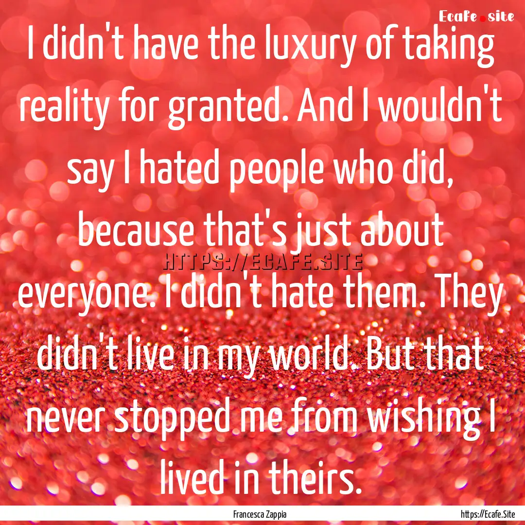 I didn't have the luxury of taking reality.... : Quote by Francesca Zappia