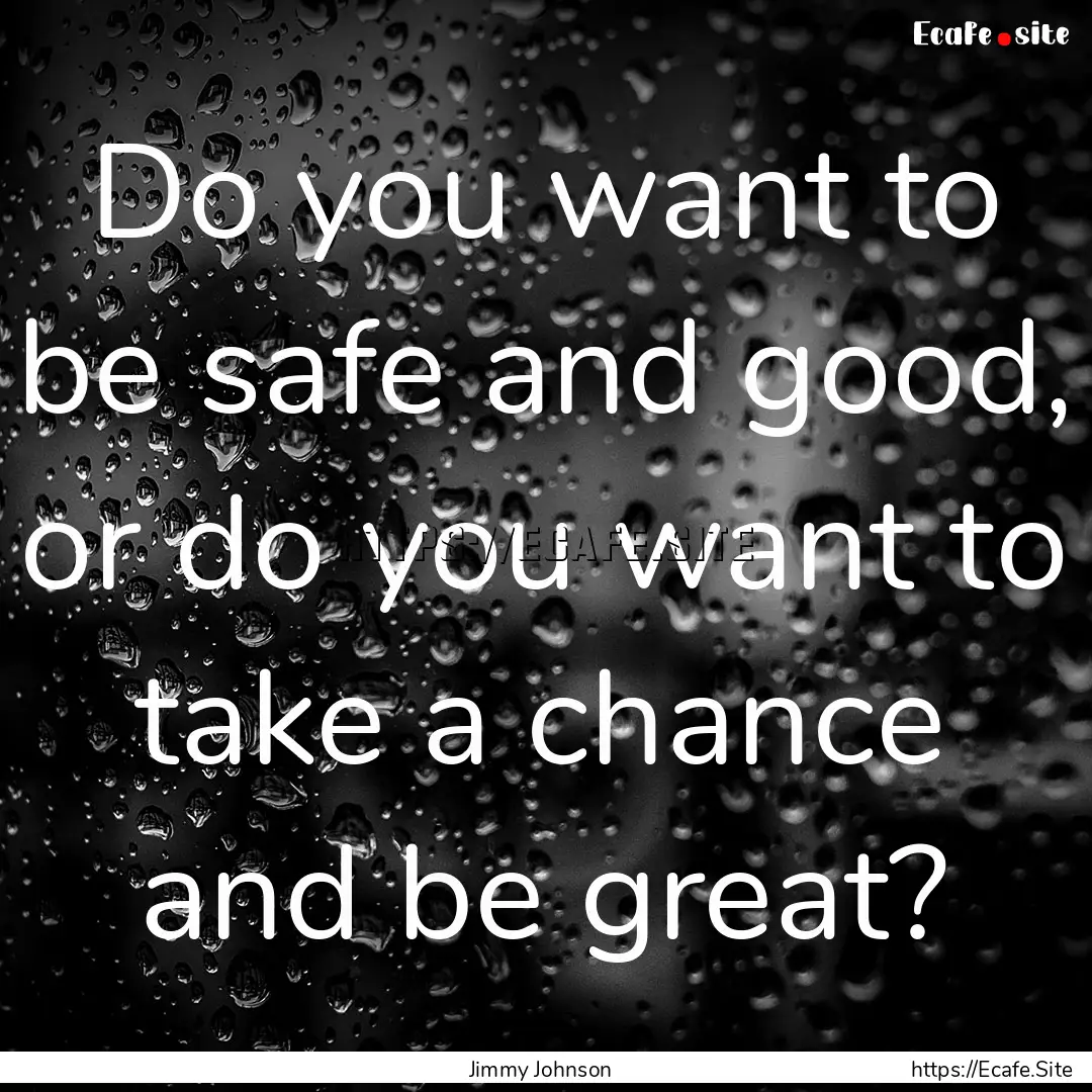 Do you want to be safe and good, or do you.... : Quote by Jimmy Johnson