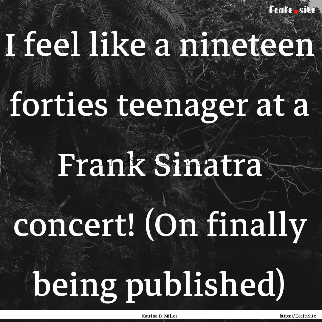 I feel like a nineteen forties teenager at.... : Quote by Katrina D. Miller