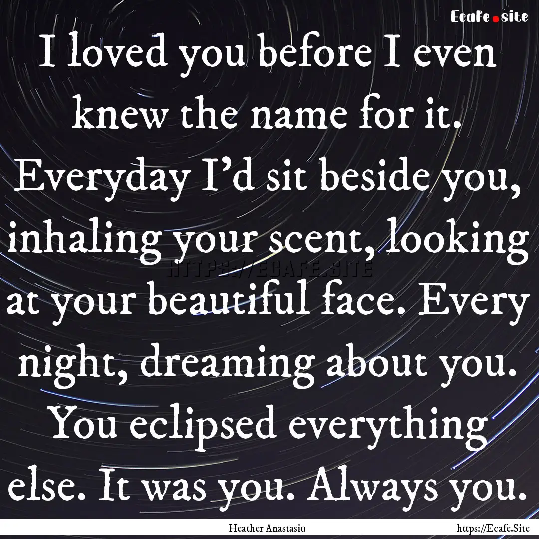 I loved you before I even knew the name for.... : Quote by Heather Anastasiu